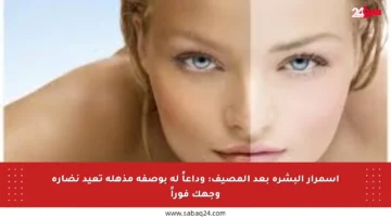 اسمرار البشرة بعد المصيف: وداعاً له بوصفة مذهلة تعيد نضارة وجهك فوراً